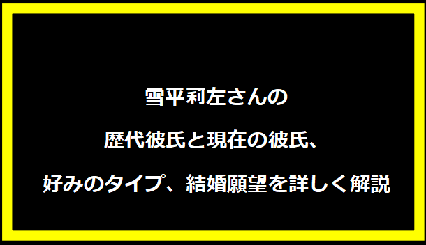 雪平莉左さんの歴代彼氏と現在の彼氏、好みのタイプ、結婚願望を詳しく解説