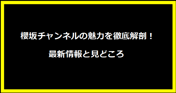  櫻坂チャンネルの魅力を徹底解剖！最新情報と見どころ