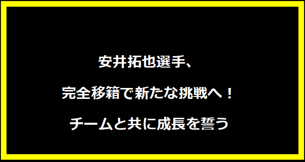 安井拓也選手、完全移籍で新たな挑戦へ！チームと共に成長を誓う