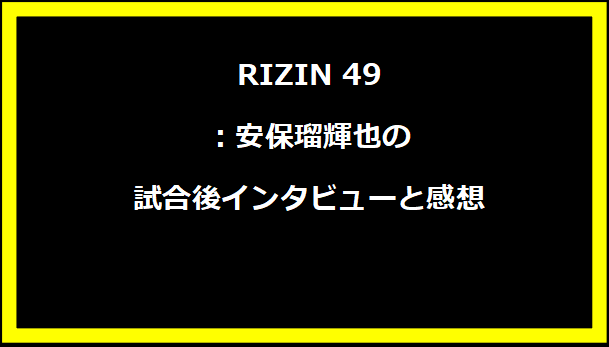 RIZIN 49：安保瑠輝也の試合後インタビューと感想