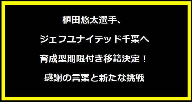 植田悠太選手、ジェフユナイテッド千葉へ育成型期限付き移籍決定！感謝の言葉と新たな挑戦