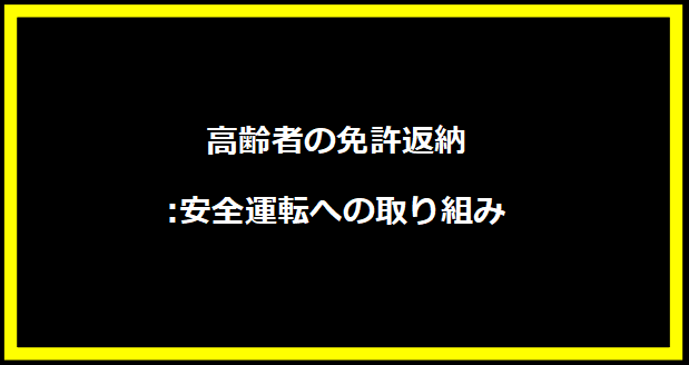 高齢者の免許返納:安全運転への取り組み