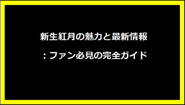 新生紅月の魅力と最新情報：ファン必見の完全ガイド