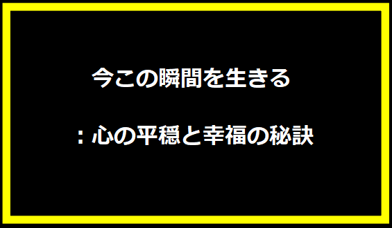 今この瞬間を生きる：心の平穏と幸福の秘訣