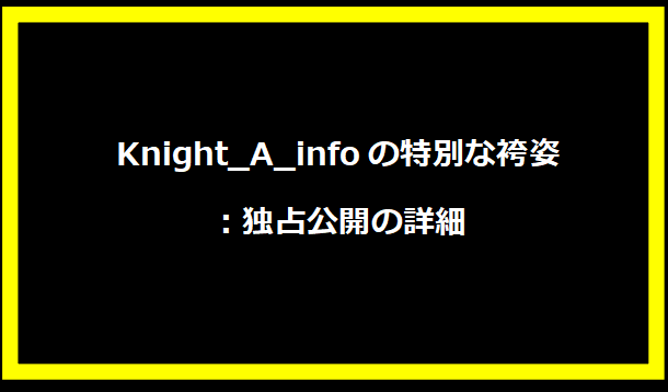 Knight_A_infoの特別な袴姿：独占公開の詳細