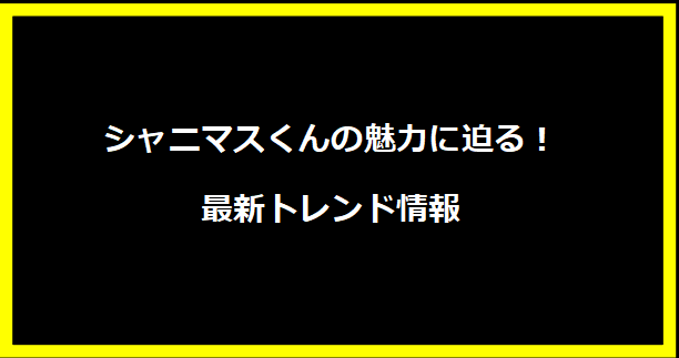 シャニマスくんの魅力に迫る！最新トレンド情報