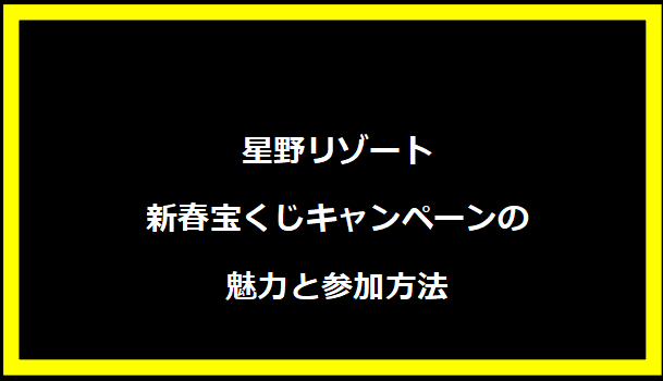 星野リゾート新春宝くじキャンペーンの魅力と参加方法