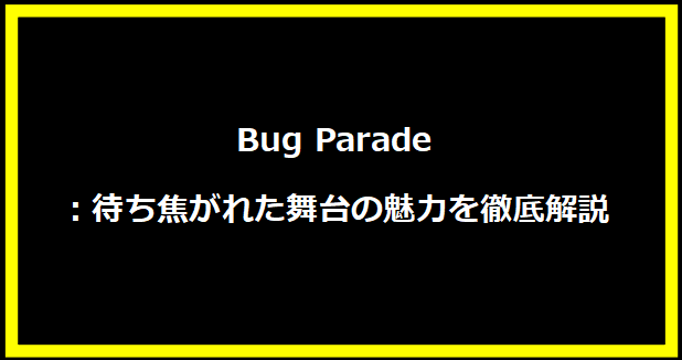 Bug Parade：待ち焦がれた舞台の魅力を徹底解説