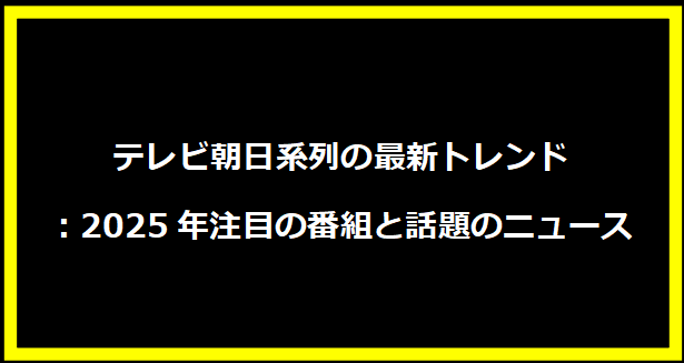 テレビ朝日系列の最新トレンド：2025年注目の番組と話題のニュース