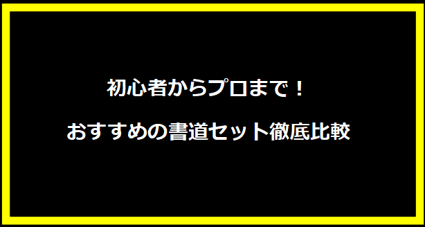 初心者からプロまで！おすすめの書道セット徹底比較