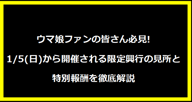 ウマ娘ファンの皆さん必見! 1/5(日)から開催される限定興行の見所と特別報酬を徹底解説