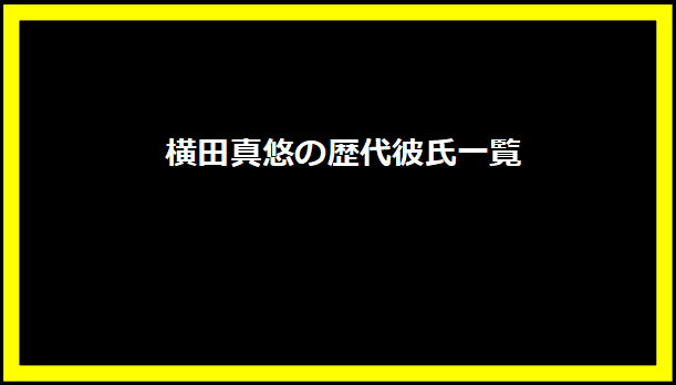 横田真悠の歴代彼氏一覧