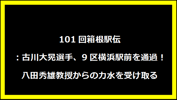 101回箱根駅伝：古川大晃選手、9区横浜駅前を通過！八田秀雄教授からの力水を受け取る