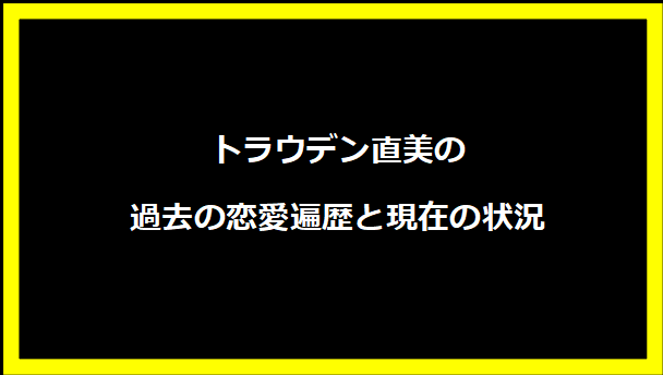トラウデン直美の過去の恋愛遍歴と現在の状況