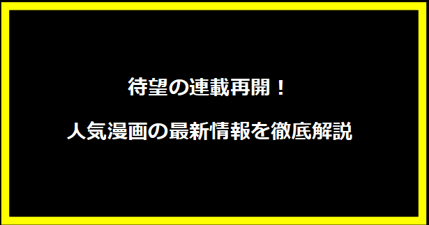 待望の連載再開！人気漫画の最新情報を徹底解説