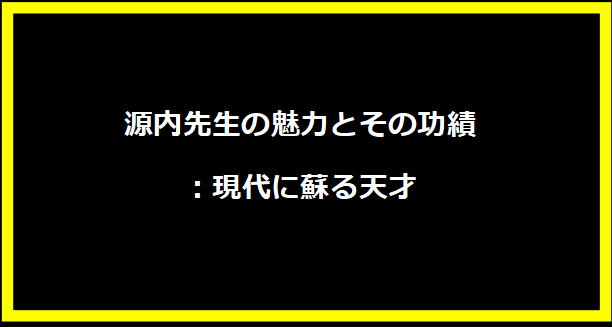 源内先生の魅力とその功績：現代に蘇る天才