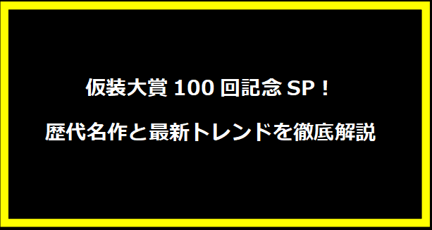 仮装大賞100回記念SP！歴代名作と最新トレンドを徹底解説