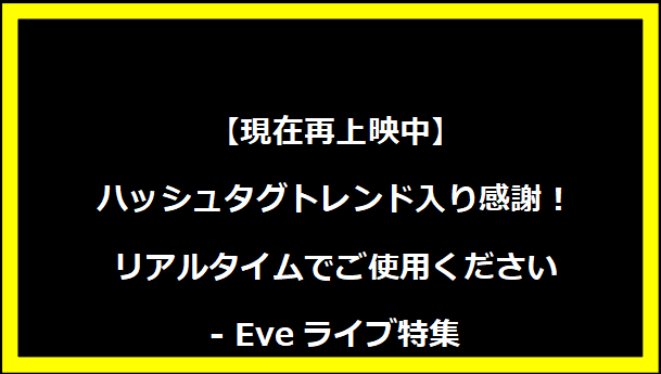 【現在再上映中】ハッシュタグトレンド入り感謝！リアルタイムでご使用ください - Eveライブ特集