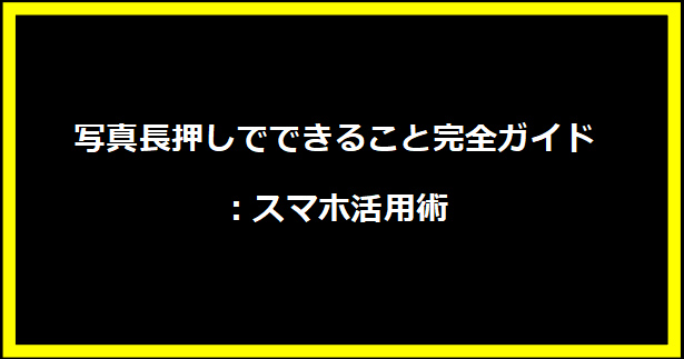 写真長押しでできること完全ガイド：スマホ活用術