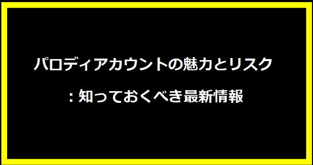 パロディアカウントの魅力とリスク：知っておくべき最新情報