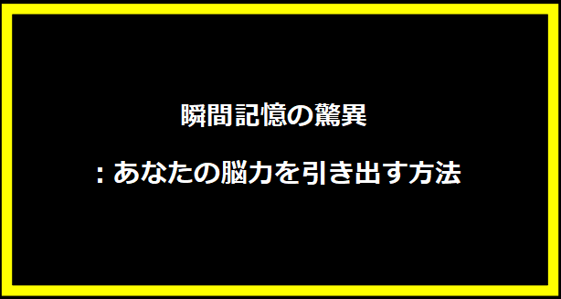 瞬間記憶の驚異：あなたの脳力を引き出す方法