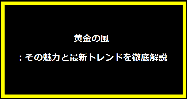 黄金の風：その魅力と最新トレンドを徹底解説