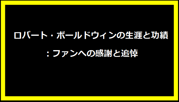 ロバート・ボールドウィンの生涯と功績：ファンへの感謝と追悼