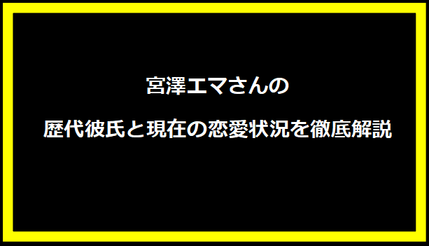 宮澤エマさんの歴代彼氏と現在の恋愛状況を徹底解説