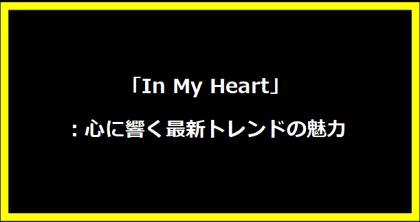 「In My Heart」：心に響く最新トレンドの魅力