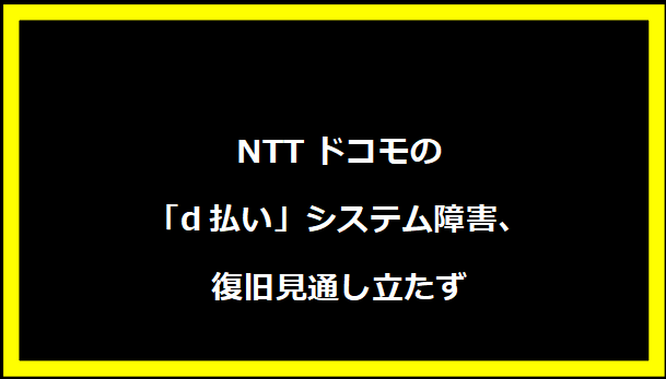 NTTドコモの「d払い」システム障害、復旧見通し立たず