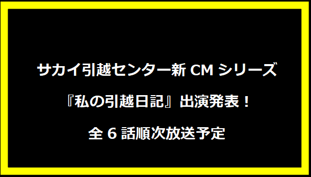 サカイ引越センター新CMシリーズ『私の引越日記』出演発表！全6話順次放送予定