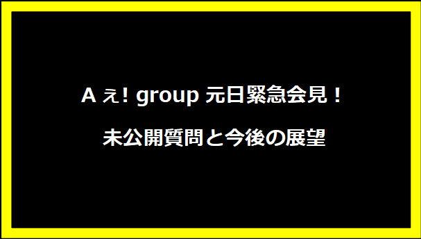 Aぇ! group元日緊急会見！未公開質問と今後の展望