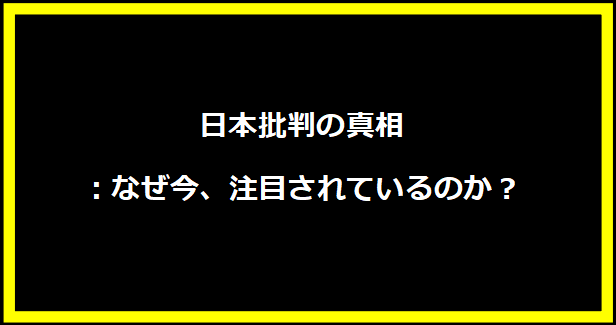 日本批判の真相：なぜ今、注目されているのか？