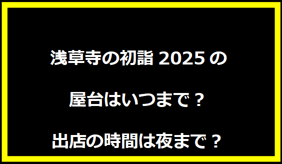 浅草寺の初詣2025の屋台はいつまで？出店の時間は夜まで？