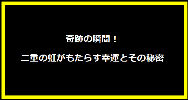 奇跡の瞬間！二重の虹がもたらす幸運とその秘密