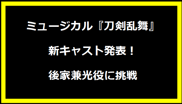 ミュージカル『刀剣乱舞』新キャスト発表！後家兼光役に挑戦