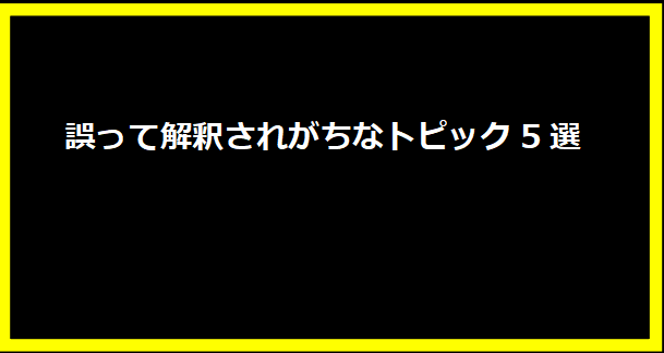 誤って解釈されがちなトピック5選