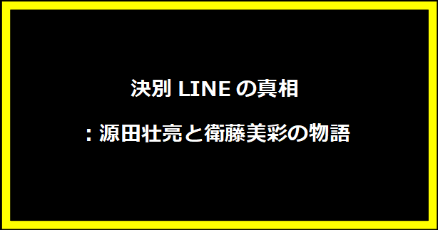 決別LINEの真相：源田壮亮と衛藤美彩の物語