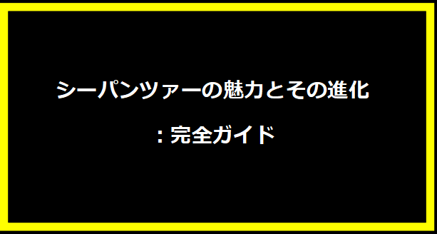 シーパンツァーの魅力とその進化：完全ガイド