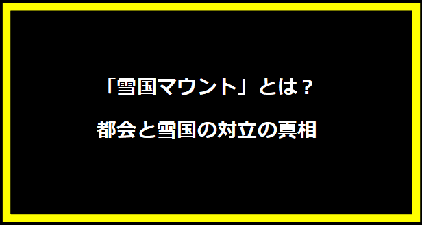 「雪国マウント」とは？都会と雪国の対立の真相