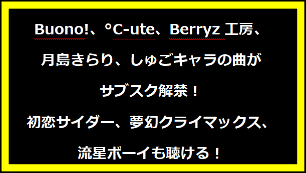 Buono!、°C-ute、Berryz工房、月島きらり、しゅごキャラの曲がサブスク解禁！初恋サイダー、夢幻クライマックス、流星ボーイも聴ける！