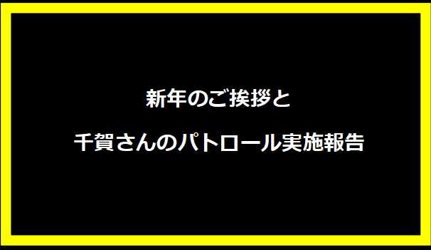 新年のご挨拶と千賀さんのパトロール実施報告