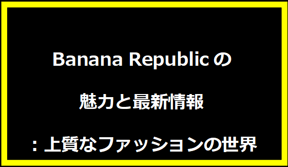 Banana Republicの魅力と最新情報：上質なファッションの世界