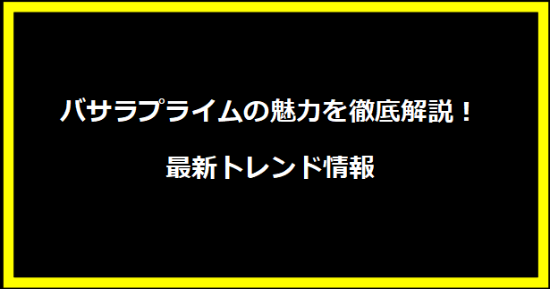 バサラプライムの魅力を徹底解説！最新トレンド情報