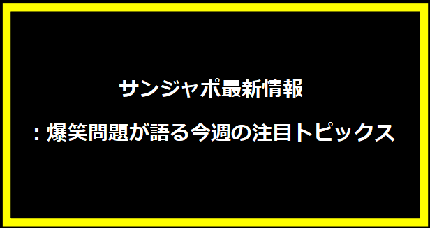 サンジャポ最新情報：爆笑問題が語る今週の注目トピックス