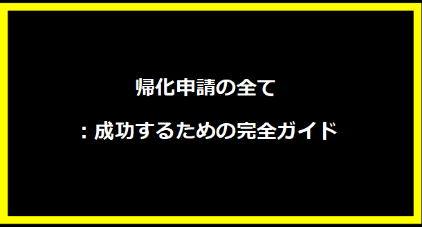 帰化申請の全て：成功するための完全ガイド