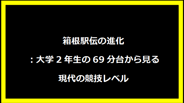 箱根駅伝の進化：大学2年生の69分台から見る現代の競技レベル