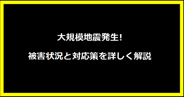 大規模地震発生! 被害状況と対応策を詳しく解説