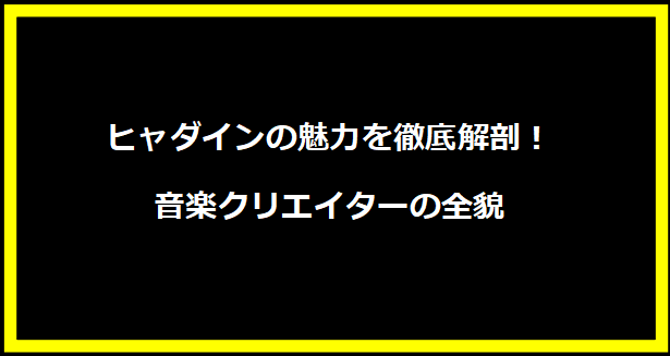 ヒャダインの魅力を徹底解剖！音楽クリエイターの全貌