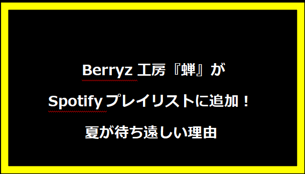  Berryz工房『蝉』がSpotifyプレイリストに追加！夏が待ち遠しい理由